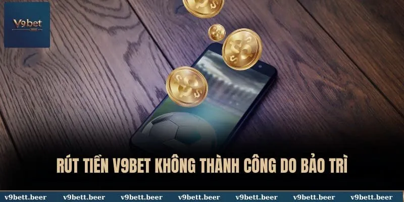Rút Tiền V9BET 3 Rút tiền V9BET không thành công do bảo trì